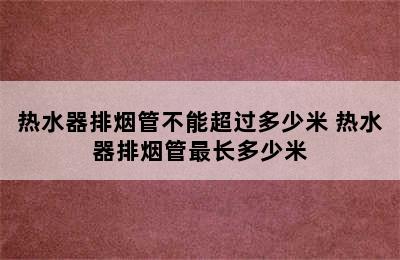 热水器排烟管不能超过多少米 热水器排烟管最长多少米